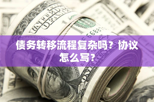 北京债务转移流程复杂吗？协议怎么写？