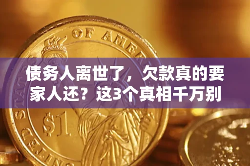 北京债务人离世了，欠款真的要家人还？这3个真相千万别弄错