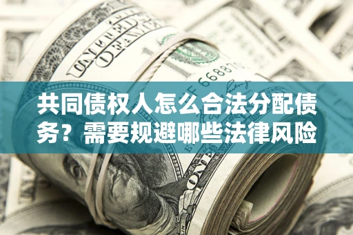 北京共同债权人怎么合法分配债务？需要规避哪些法律风险？