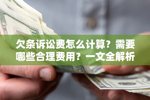 北京欠条诉讼费怎么计算？需要哪些合理费用？一文全解析