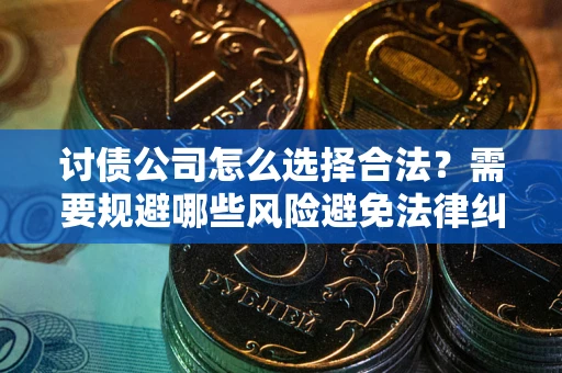 北京讨债公司怎么选择合法?需要规避哪些风险避免法律纠纷? 北京讨债公司怎么选择合法?需要规避哪些风险避免法律纠纷?