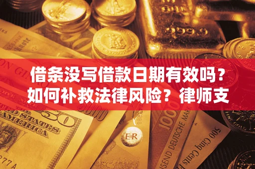 北京借条没写借款日期有效吗？如何补救法律风险？律师支招