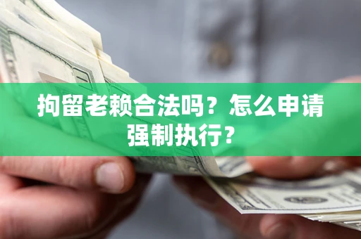 北京拘留老赖合法吗？怎么申请强制执行？