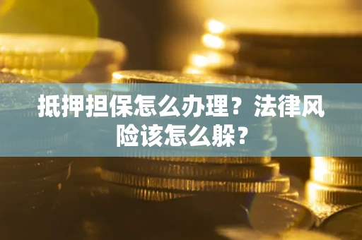 北京抵押担保怎么办理？法律风险该怎么躲？