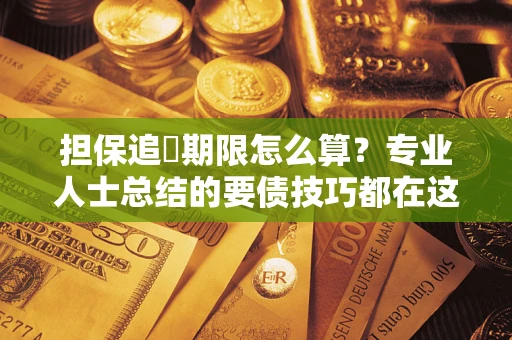 北京担保追償期限怎么算？专业人士总结的要债技巧都在这里了
