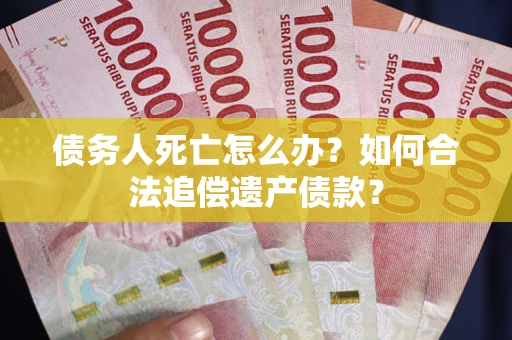 北京债务人死亡怎么办？如何合法追偿遗产债款？