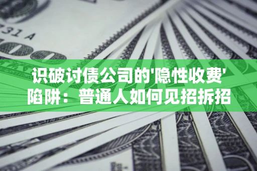 北京识破讨债公司的'隐性收费'陷阱：普通人如何见招拆招？