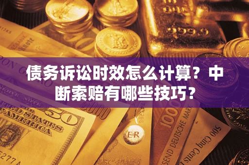 北京债务诉讼时效怎么计算？中断索赔有哪些技巧？