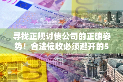 北京寻找正规讨债公司的正确姿势！合法催收必须避开的5大雷区