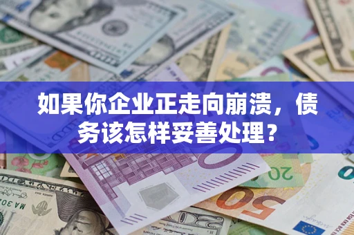 北京如果你企业正走向崩溃，债务该怎样妥善处理？