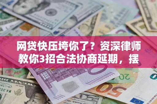 北京网贷快压垮你了？资深律师教你3招合法协商延期，摆脱暴力催收！