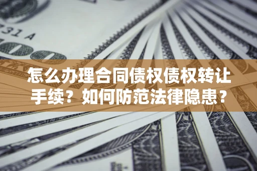 北京怎么办理合同债权债权转让手续？如何防范法律隐患？