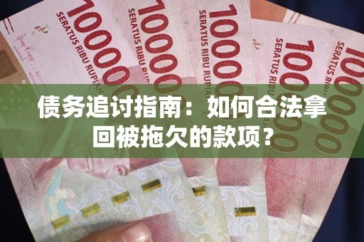 北京债务追讨指南：如何合法拿回被拖欠的款项？