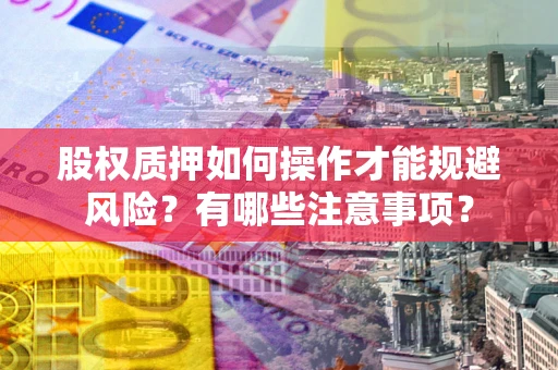 北京股权质押如何操作才能规避风险？有哪些注意事项？