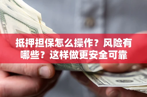 北京抵押担保怎么操作？风险有哪些？这样做更安全可靠