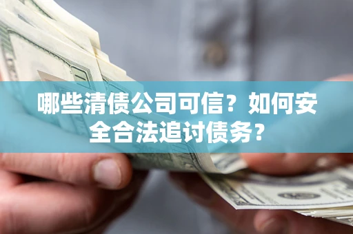 北京哪些清债公司可信？如何安全合法追讨债务？