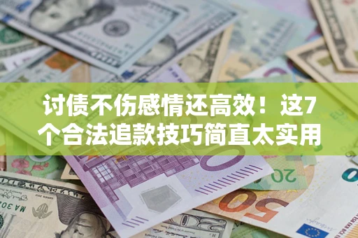 北京讨债不伤感情还高效！这7个合法追款技巧简直太实用