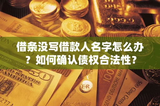 北京借条没写借款人名字怎么办？如何确认债权合法性？