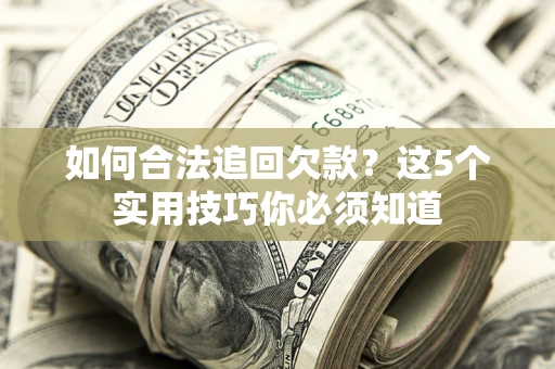 北京如何合法追回欠款？这5个实用技巧你必须知道