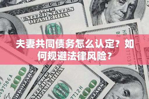 北京夫妻共同债务怎么认定？如何规避法律风险？