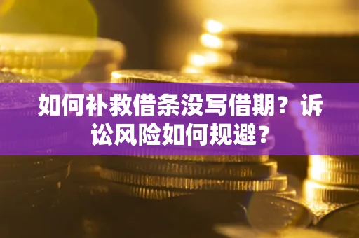 北京如何补救借条没写借期？诉讼风险如何规避？