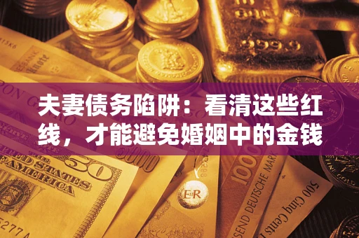 北京夫妻债务陷阱：看清这些红线，才能避免婚姻中的金钱危机
