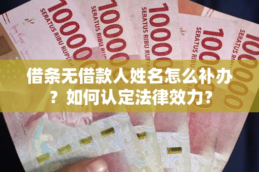北京借条无借款人姓名怎么补办？如何认定法律效力？