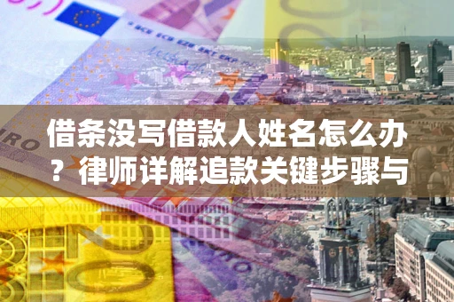 北京借条没写借款人姓名怎么办？律师详解追款关键步骤与证据链构建