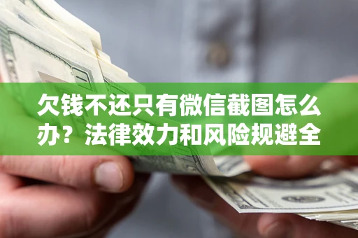 北京欠钱不还只有微信截图怎么办？法律效力和风险规避全解析