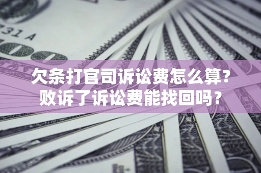 北京欠条打官司诉讼费怎么算？败诉了诉讼费能找回吗？