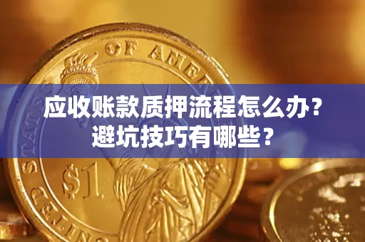 北京应收账款质押流程怎么办？避坑技巧有哪些？