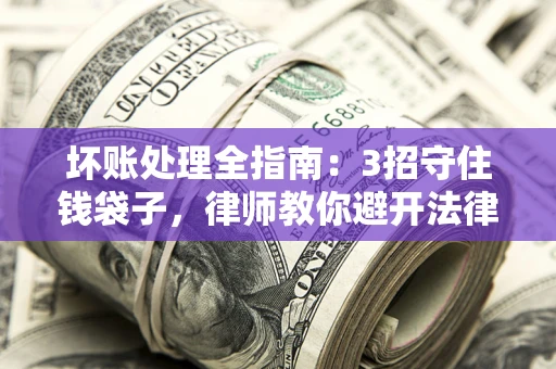 北京坏账处理全指南：3招守住钱袋子，律师教你避开法律雷区