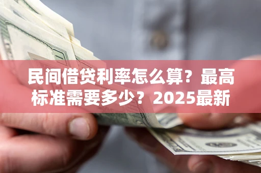 北京民间借贷利率怎么算？最高标准需要多少？2025最新避坑指南
