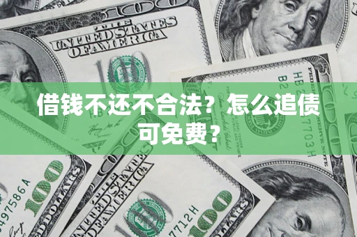 北京借钱不还不合法？怎么追债可免费？