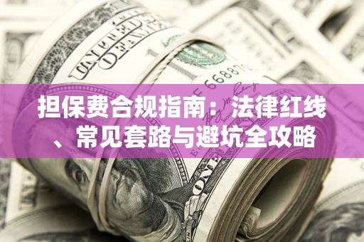 北京担保费合规指南：法律红线、常见套路与避坑全攻略