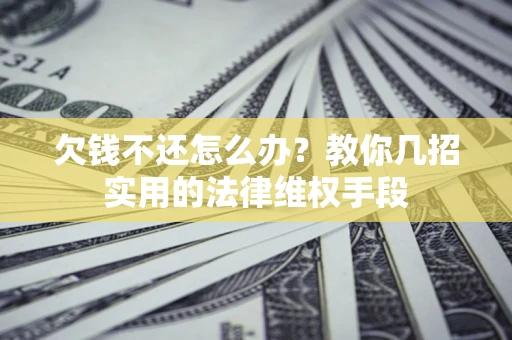 北京欠钱不还怎么办？教你几招实用的法律维权手段