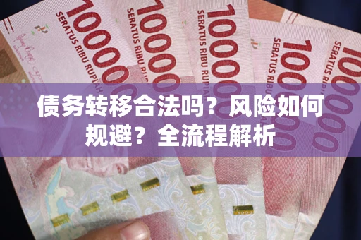 北京债务转移合法吗？风险如何规避？全流程解析