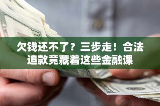 北京欠钱还不了？三步走！合法追款竟藏着这些金融课