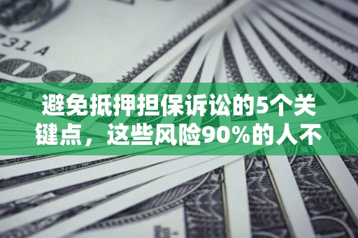 北京避免抵押担保诉讼的5个关键点，这些风险90%的人不知道！