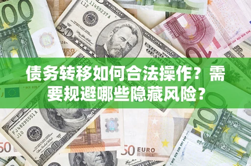 北京债务转移如何合法操作？需要规避哪些隐藏风险？