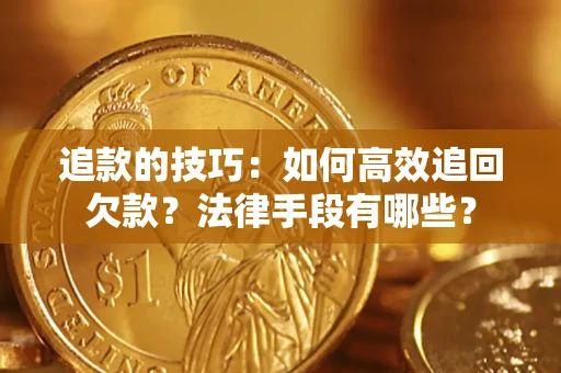 北京追款的技巧：如何高效追回欠款？法律手段有哪些？
