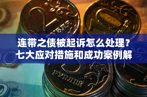 北京连带之债被起诉怎么处理？七大应对措施和成功案例解析