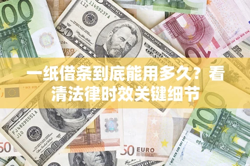 北京一纸借条到底能用多久？看清法律时效关键细节