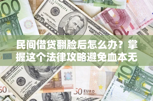 北京民间借贷翻脸后怎么办？掌握这个法律攻略避免血本无归