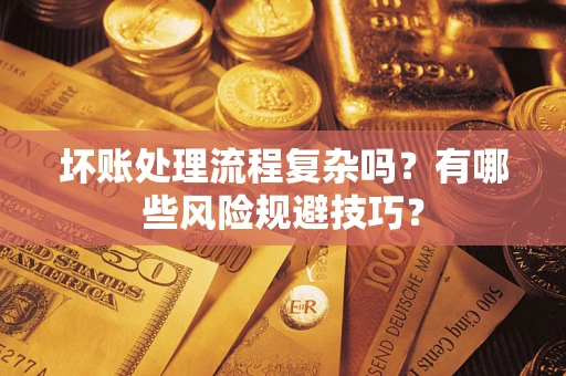 北京坏账处理流程复杂吗？有哪些风险规避技巧？