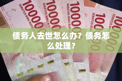 北京债务人去世怎么办？债务怎么处理？