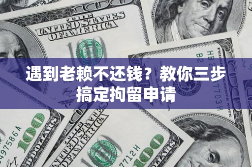 北京遇到老赖不还钱？教你三步搞定拘留申请