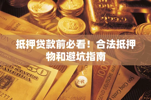 北京抵押贷款前必看！合法抵押物和避坑指南