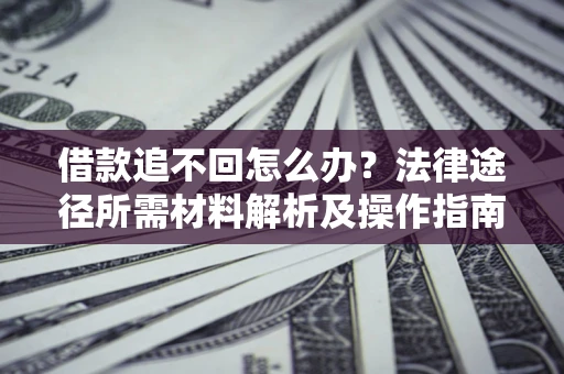 北京借款追不回怎么办？法律途径所需材料解析及操作指南