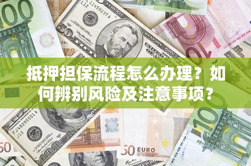 北京抵押担保流程怎么办理？如何辨别风险及注意事项？